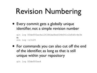 Revision Numbering
• Every commit gets a globally unique
  identiﬁer, not a simple revision number
  git log 00de993ae4a12...