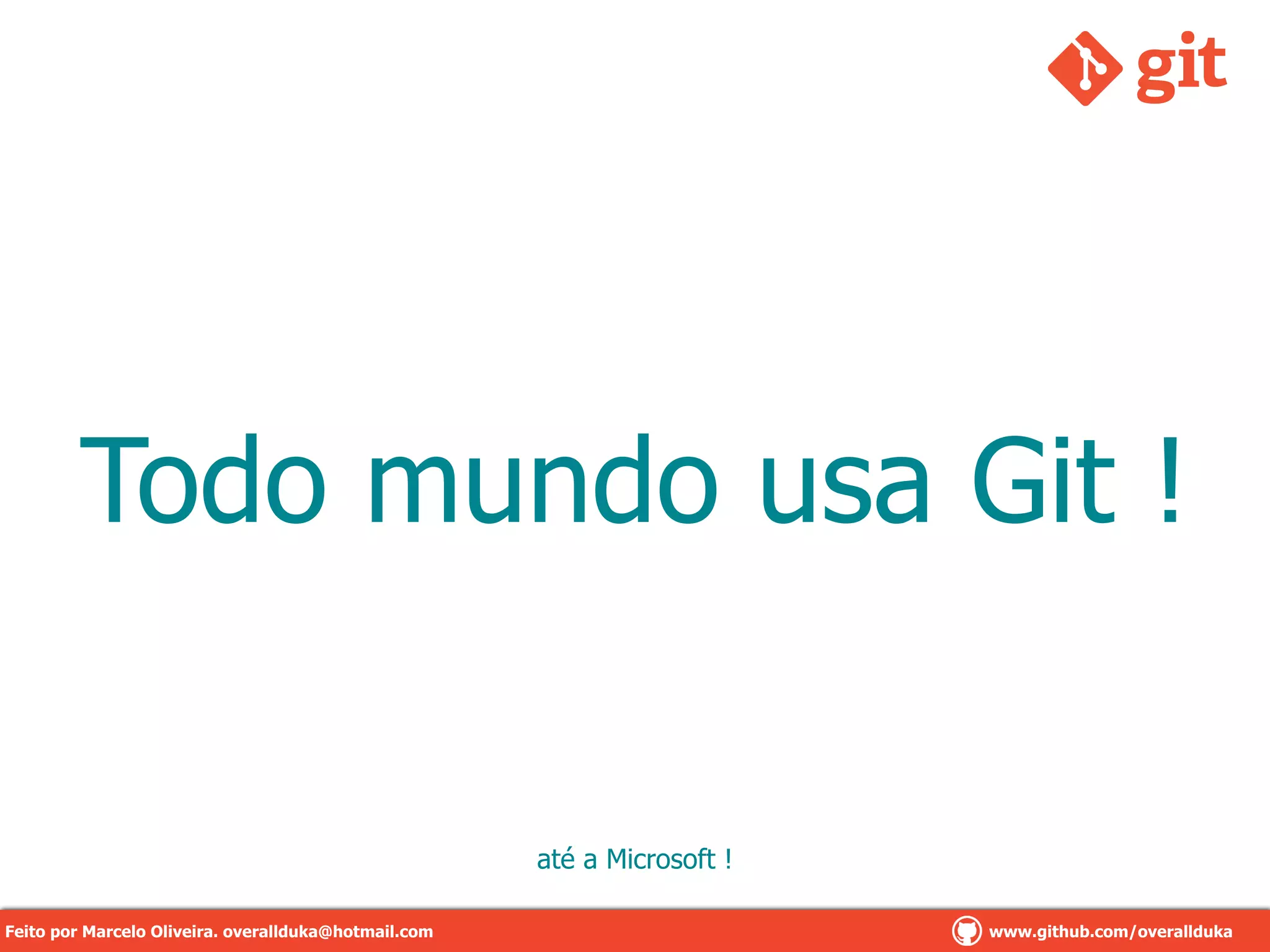 Todo mundo usa Git !
até a Microsoft !
Feito por Marcelo Oliveira. overallduka@hotmail.com www.github.com/overalldukaFeito por Marcelo Oliveira. overallduka@hotmail.com www.github.com/overallduka
 