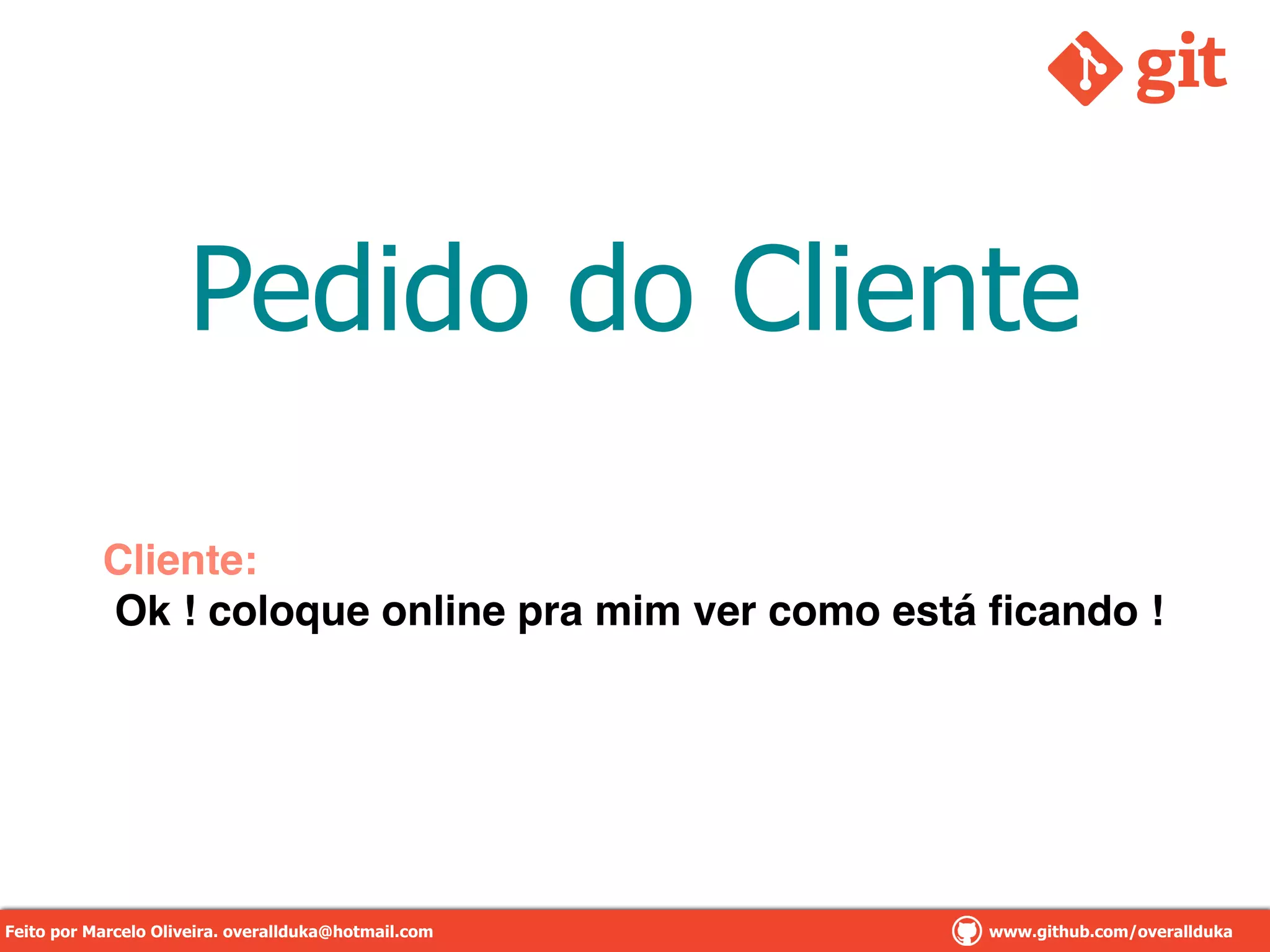 Pedido do Cliente
Cliente:!
Ok ! coloque online pra mim ver como está ﬁcando !
Feito por Marcelo Oliveira. overallduka@hotmail.com www.github.com/overalldukaFeito por Marcelo Oliveira. overallduka@hotmail.com www.github.com/overallduka
 