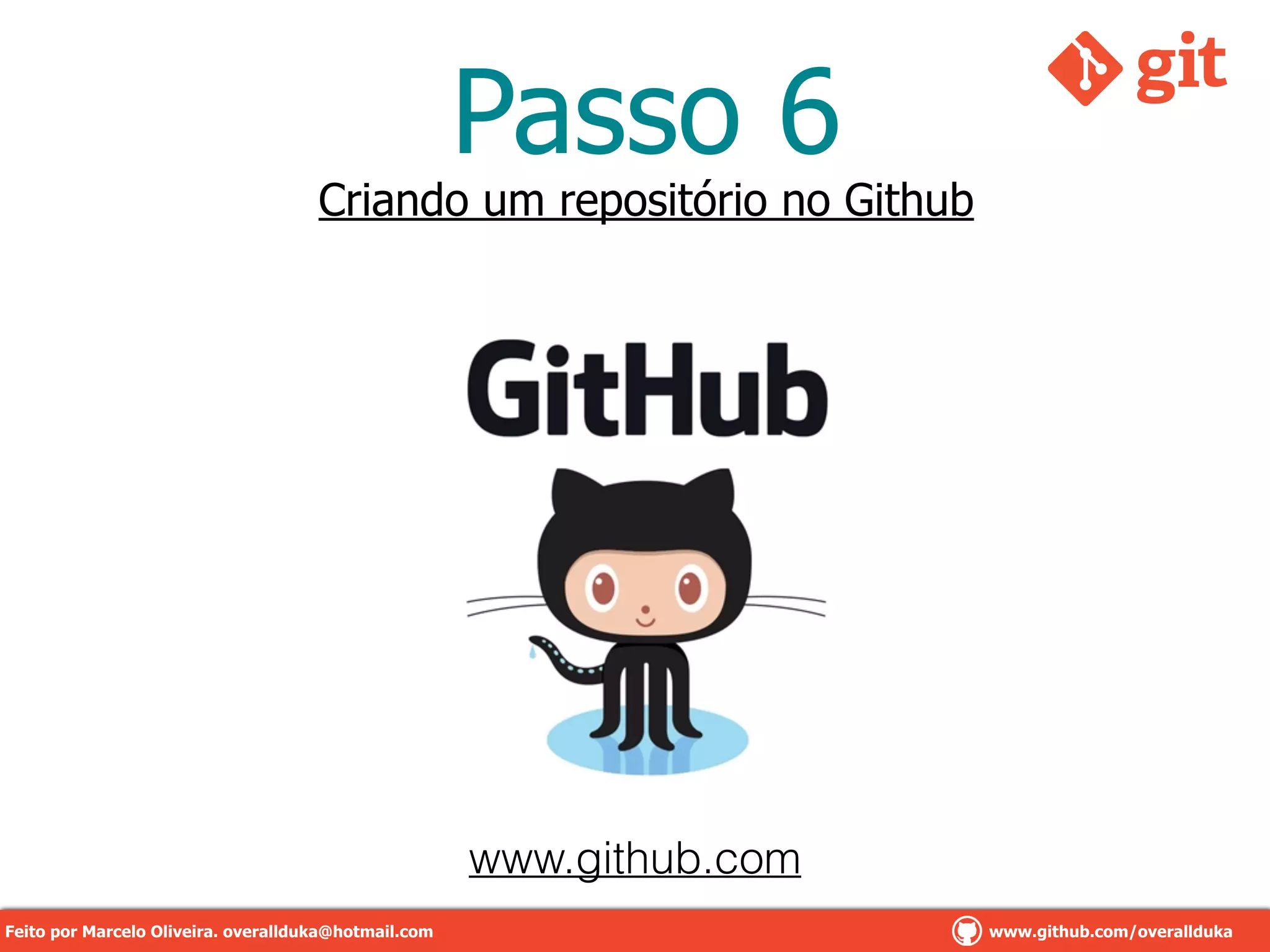 Passo 6
Criando um repositório no Github
www.github.com
Feito por Marcelo Oliveira. overallduka@hotmail.com www.github.com/overalldukaFeito por Marcelo Oliveira. overallduka@hotmail.com www.github.com/overallduka
 