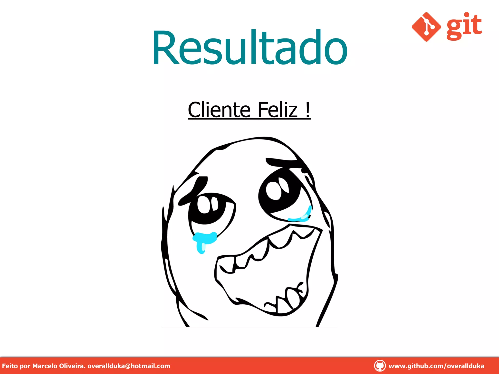 Resultado
Cliente Feliz !
Feito por Marcelo Oliveira. overallduka@hotmail.com www.github.com/overalldukaFeito por Marcelo Oliveira. overallduka@hotmail.com www.github.com/overallduka
 