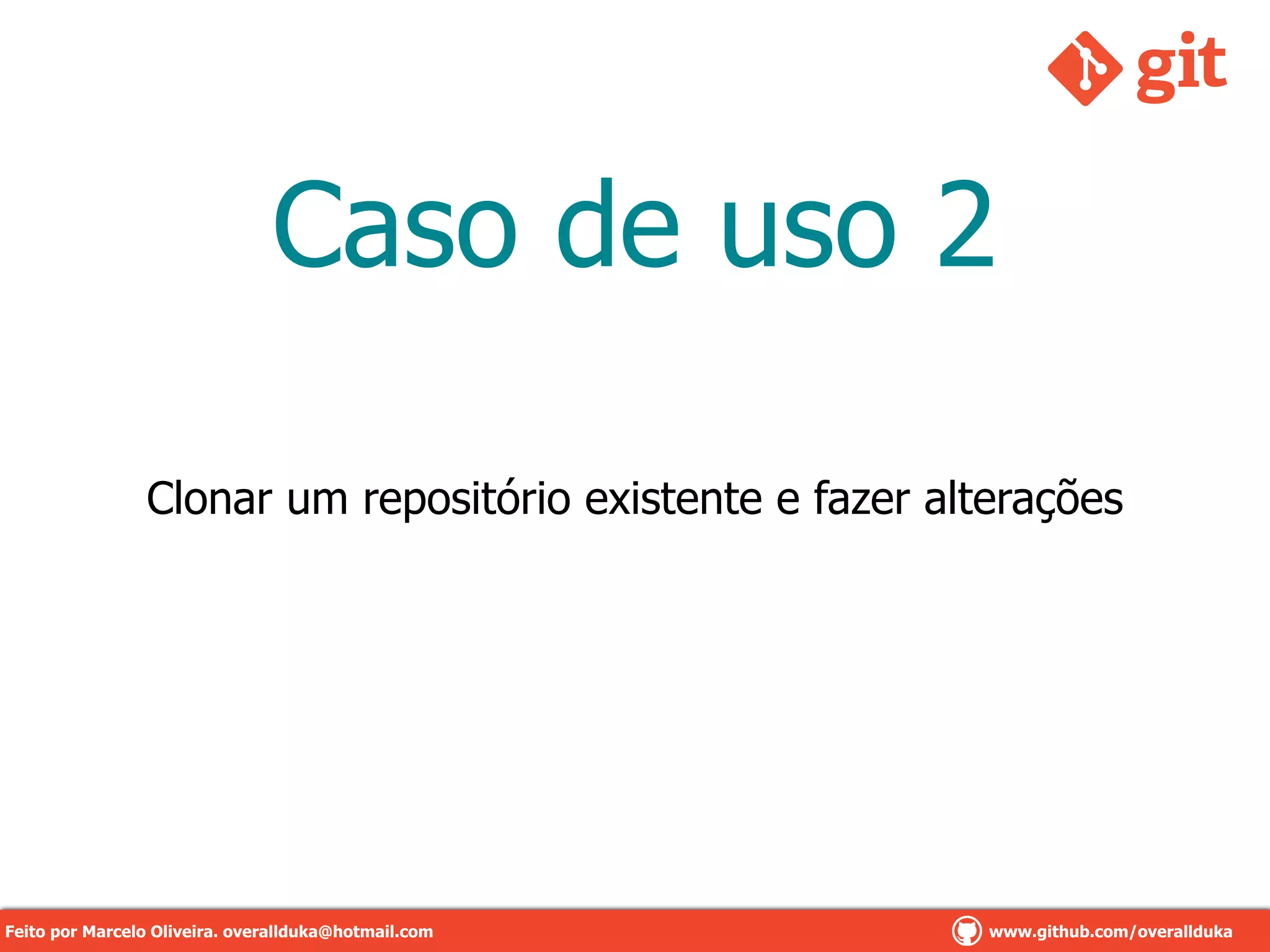 Caso de uso 2
Clonar um repositório existente e fazer alterações
Feito por Marcelo Oliveira. overallduka@hotmail.com www.github.com/overalldukaFeito por Marcelo Oliveira. overallduka@hotmail.com www.github.com/overallduka
 