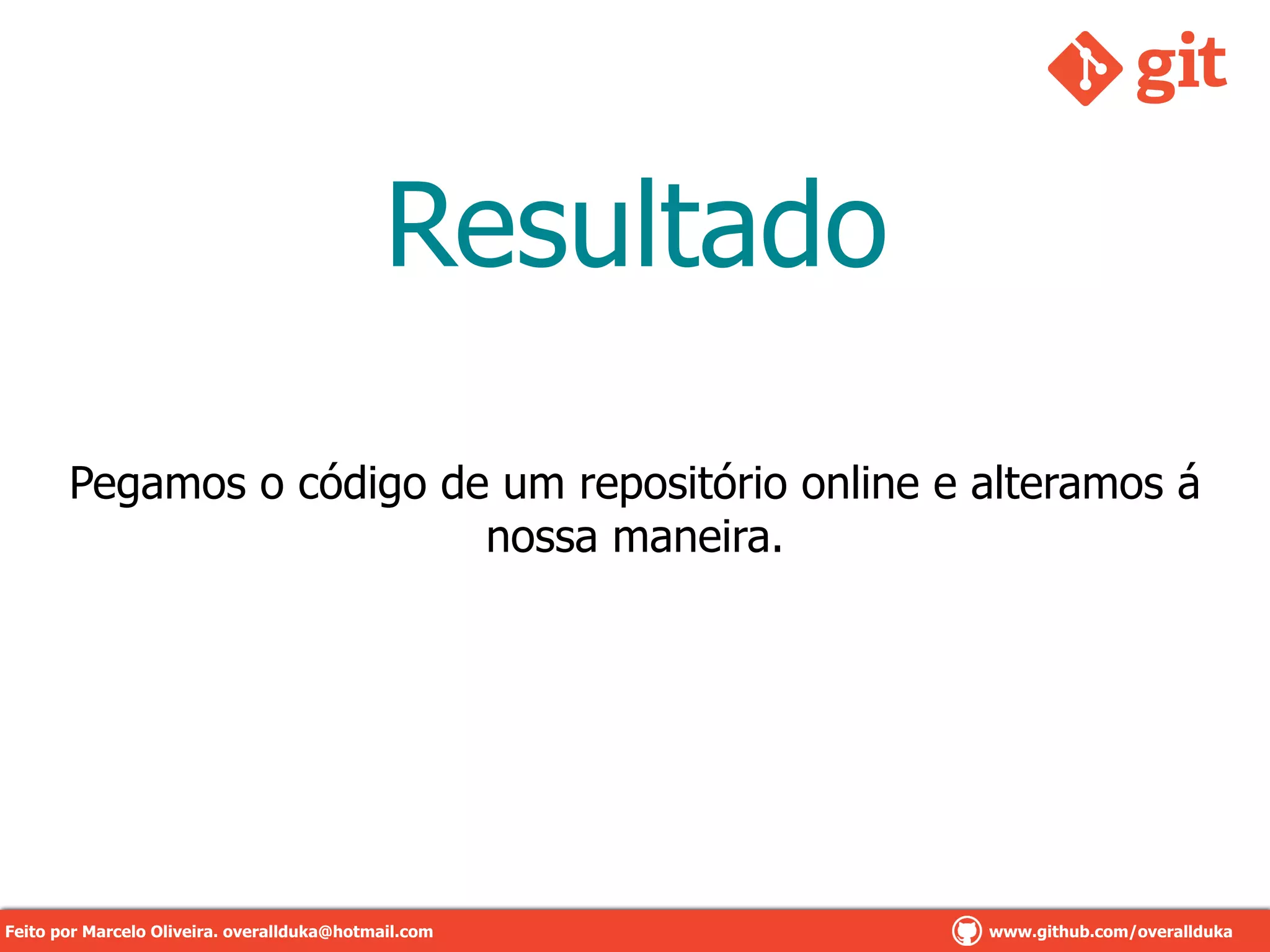 Resultado
Pegamos o código de um repositório online e alteramos á
nossa maneira.
Feito por Marcelo Oliveira. overallduka@hotmail.com www.github.com/overalldukaFeito por Marcelo Oliveira. overallduka@hotmail.com www.github.com/overallduka
 