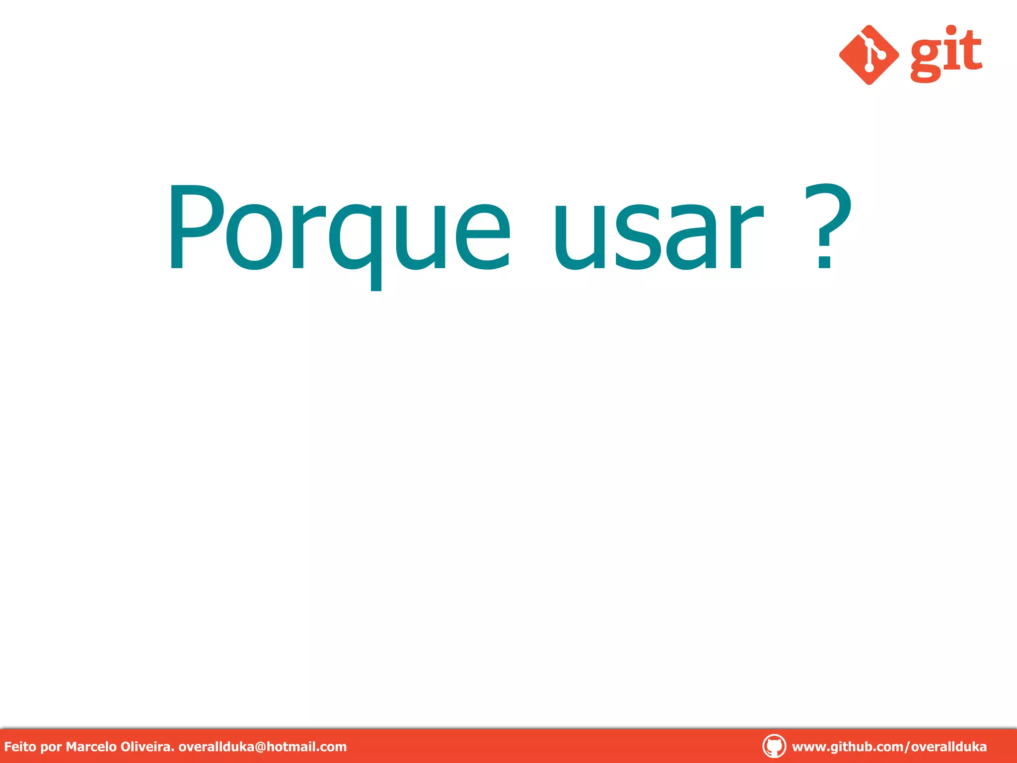 Porque usar ?
Feito por Marcelo Oliveira. overallduka@hotmail.com www.github.com/overalldukaFeito por Marcelo Oliveira. overallduka@hotmail.com www.github.com/overallduka
 