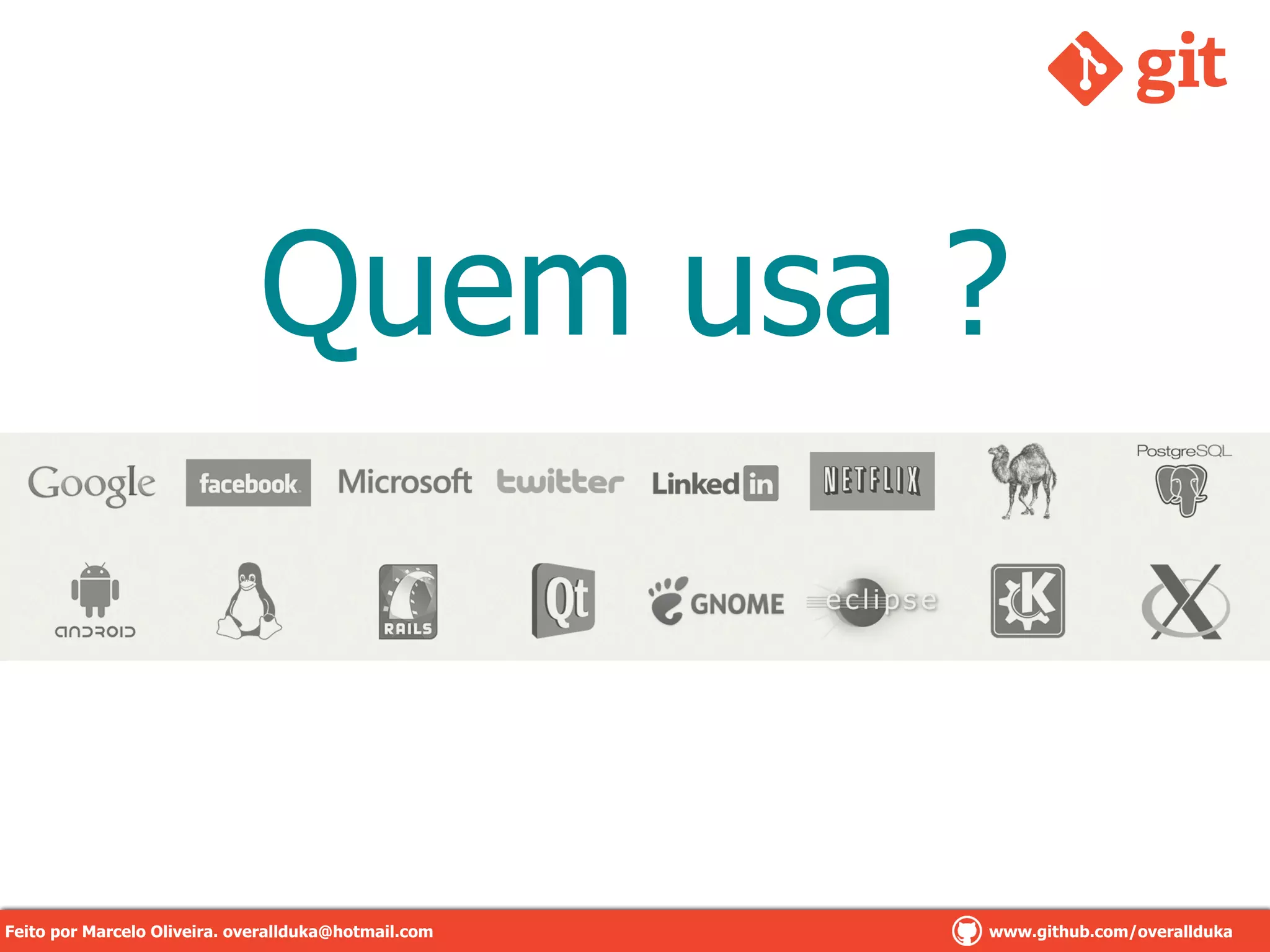 Quem usa ?
Feito por Marcelo Oliveira. overallduka@hotmail.com www.github.com/overalldukaFeito por Marcelo Oliveira. overallduka@hotmail.com www.github.com/overallduka
 