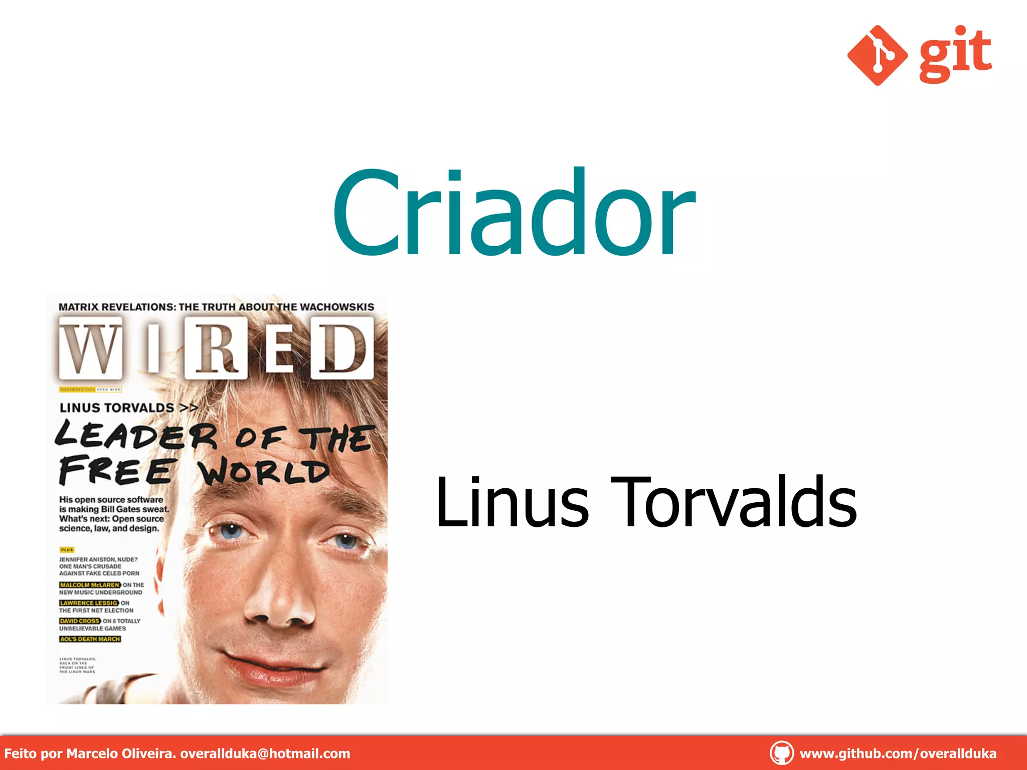 Criador
Linus Torvalds
Feito por Marcelo Oliveira. overallduka@hotmail.com www.github.com/overalldukaFeito por Marcelo Oliveira. overallduka@hotmail.com www.github.com/overallduka
 