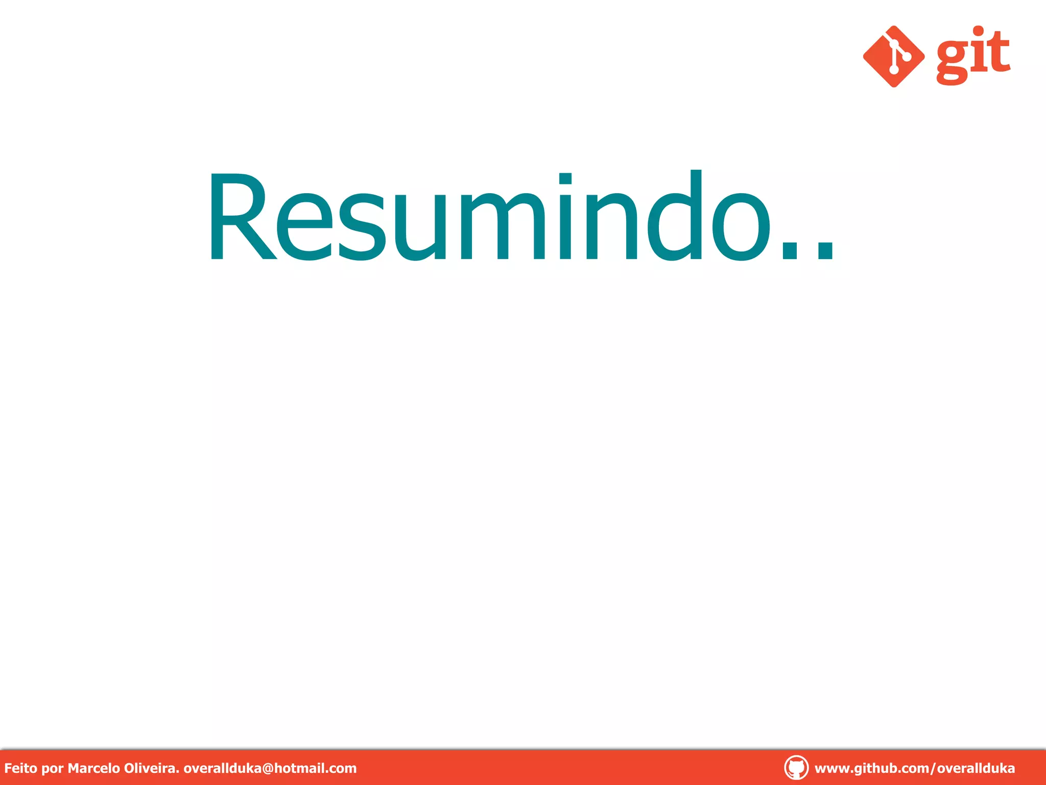 Resumindo..
Feito por Marcelo Oliveira. overallduka@hotmail.com www.github.com/overalldukaFeito por Marcelo Oliveira. overallduka@hotmail.com www.github.com/overallduka
 