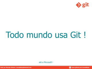 Todo mundo usa Git !
até a Microsoft !
Feito por Marcelo Oliveira. overallduka@hotmail.com www.github.com/overalldukaFeito por Marcelo Oliveira. overallduka@hotmail.com www.github.com/overallduka
 