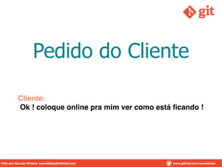 Pedido do Cliente
Cliente:!
Ok ! coloque online pra mim ver como está ﬁcando !
Feito por Marcelo Oliveira. overallduka@hotmail.com www.github.com/overalldukaFeito por Marcelo Oliveira. overallduka@hotmail.com www.github.com/overallduka
 