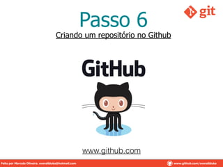 Passo 6
Criando um repositório no Github
www.github.com
Feito por Marcelo Oliveira. overallduka@hotmail.com www.github.com/overalldukaFeito por Marcelo Oliveira. overallduka@hotmail.com www.github.com/overallduka
 