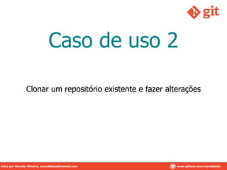 Caso de uso 2
Clonar um repositório existente e fazer alterações
Feito por Marcelo Oliveira. overallduka@hotmail.com www.github.com/overalldukaFeito por Marcelo Oliveira. overallduka@hotmail.com www.github.com/overallduka
 
