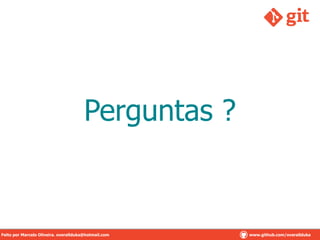 Perguntas ?
Feito por Marcelo Oliveira. overallduka@hotmail.com www.github.com/overalldukaFeito por Marcelo Oliveira. overallduka@hotmail.com www.github.com/overallduka
 