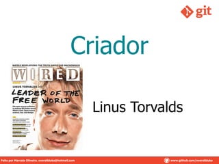 Criador
Linus Torvalds
Feito por Marcelo Oliveira. overallduka@hotmail.com www.github.com/overalldukaFeito por Marcelo Oliveira. overallduka@hotmail.com www.github.com/overallduka
 