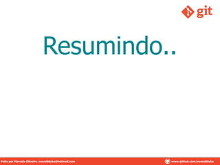 Resumindo..
Feito por Marcelo Oliveira. overallduka@hotmail.com www.github.com/overalldukaFeito por Marcelo Oliveira. overallduka@hotmail.com www.github.com/overallduka
 