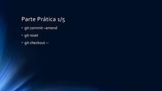 Parte Prática 1/5
• git commit –amend
• git reset
• git checkout --
 