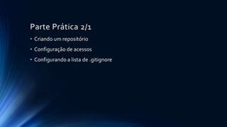 Parte Prática 2/1
• Criando um repositório
• Configuração de acessos
• Configurando a lista de .gitignore
 