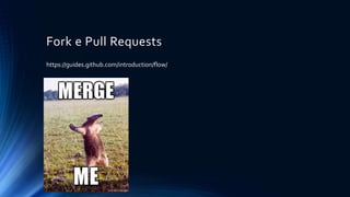 Fork e Pull Requests
https://guides.github.com/introduction/flow/
 