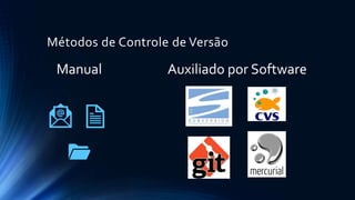 Métodos de Controle de Versão
Manual Auxiliado por Software
 