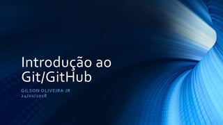Introdução ao
Git/GitHub
GILSON OLIVEIRA JR
24/02/2018
 