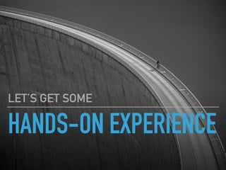 HANDS-ON EXPERIENCE
LET’S GET SOME
 