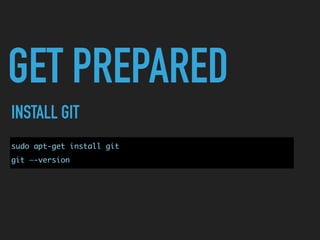 GET PREPARED
INSTALL GIT
sudo apt-get install git
git —-version
 