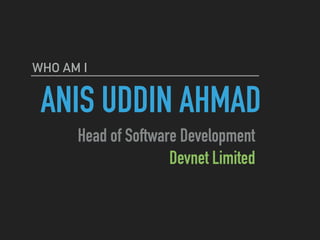 ANIS UDDIN AHMAD
WHO AM I
Head of Software Development
Devnet Limited
 