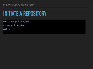 PREPARE LOCAL REPOSITORY
INITIATE A REPOSITORY
mkdir my_git_project
cd my_git_project
git init
 