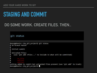 ADD YOUR HARD WORK TO GIT
STAGING AND COMMIT
git status
DO SOME WORK. CREATE FILES. THEN..
 