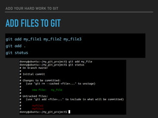 ADD YOUR HARD WORK TO GIT
ADD FILES TO GIT
git add my_file1 my_file2 my_file3
git add .
git status
 