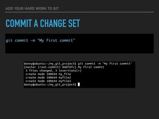 ADD YOUR HARD WORK TO GIT
COMMIT A CHANGE SET
git commit -m "My first commit"
 