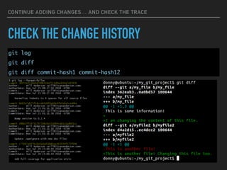 CONTINUE ADDING CHANGES… AND CHECK THE TRACE
CHECK THE CHANGE HISTORY
git log
git diff
git diff commit-hash1 commit-hash12
 