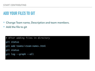 START CONTRIBUTING
ADD YOUR FILES TO GIT
# After adding files in directory
git status
git add teams/<team-name>.html
git status
git log --graph --all
‣ Change Team name, Description and team members.
‣ Add the ﬁle to git
 