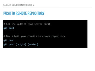 SUBMIT YOUR CONTRIBUTION
PUSH TO REMOTE REPOSITORY
# Get the updates from server first
git pull
# Now submit your commits to remote repository
git push
git push [origin] [master]
 