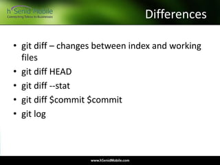 Differences
• git diff – changes between index and working
files
• git diff HEAD
• git diff --stat
• git diff $commit $commit
• git log
 