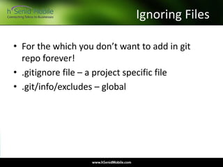 Ignoring Files
• For the which you don’t want to add in git
repo forever!
• .gitignore file – a project specific file
• .git/info/excludes – global
 