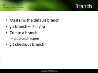 Branch
• Master is the default branch
• git branch –l / -r / -a
• Create a branch
– git branch name
• git checkout branch
 