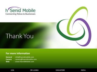 For more information
General
Careers
Web
: info@hsenidmobile.com
: careers@hsenidmobile.com
: www.hSenidMobile.com
 