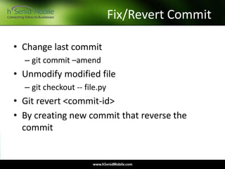 Fix/Revert Commit
• Change last commit
– git commit –amend
• Unmodify modified file
– git checkout -- file.py
• Git revert <commit-id>
• By creating new commit that reverse the
commit
 