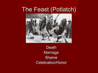 The Feast (Potlatch)The Feast (Potlatch)
DeathDeath
MarriageMarriage
ShameShame
Celebration/HonorCelebration/Honor
 