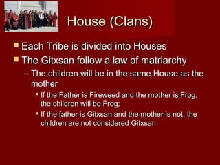 House (Clans)House (Clans)
 Each Tribe is divided into HousesEach Tribe is divided into Houses
 The Gitxsan follow a law...