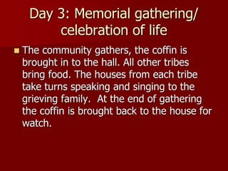 Day 3: Memorial gathering/
celebration of life
 The community gathers, the coffin is
brought in to the hall. All other tr...