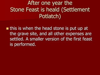 After one year the
Stone Feast is heald (Settlement
Potlatch)
 this is when the head stone is put up at
the grave site, a...