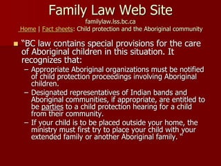 Family Law Web Site
familylaw.lss.bc.ca
Home | Fact sheets: Child protection and the Aboriginal community
 “BC law contai...