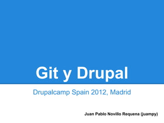 Git y Drupal
Drupalcamp Spain 2012, Madrid


               Juan Pablo Novillo Requena (juampy)
 