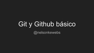 Git y Github básico
@nelsonkewebs
 
