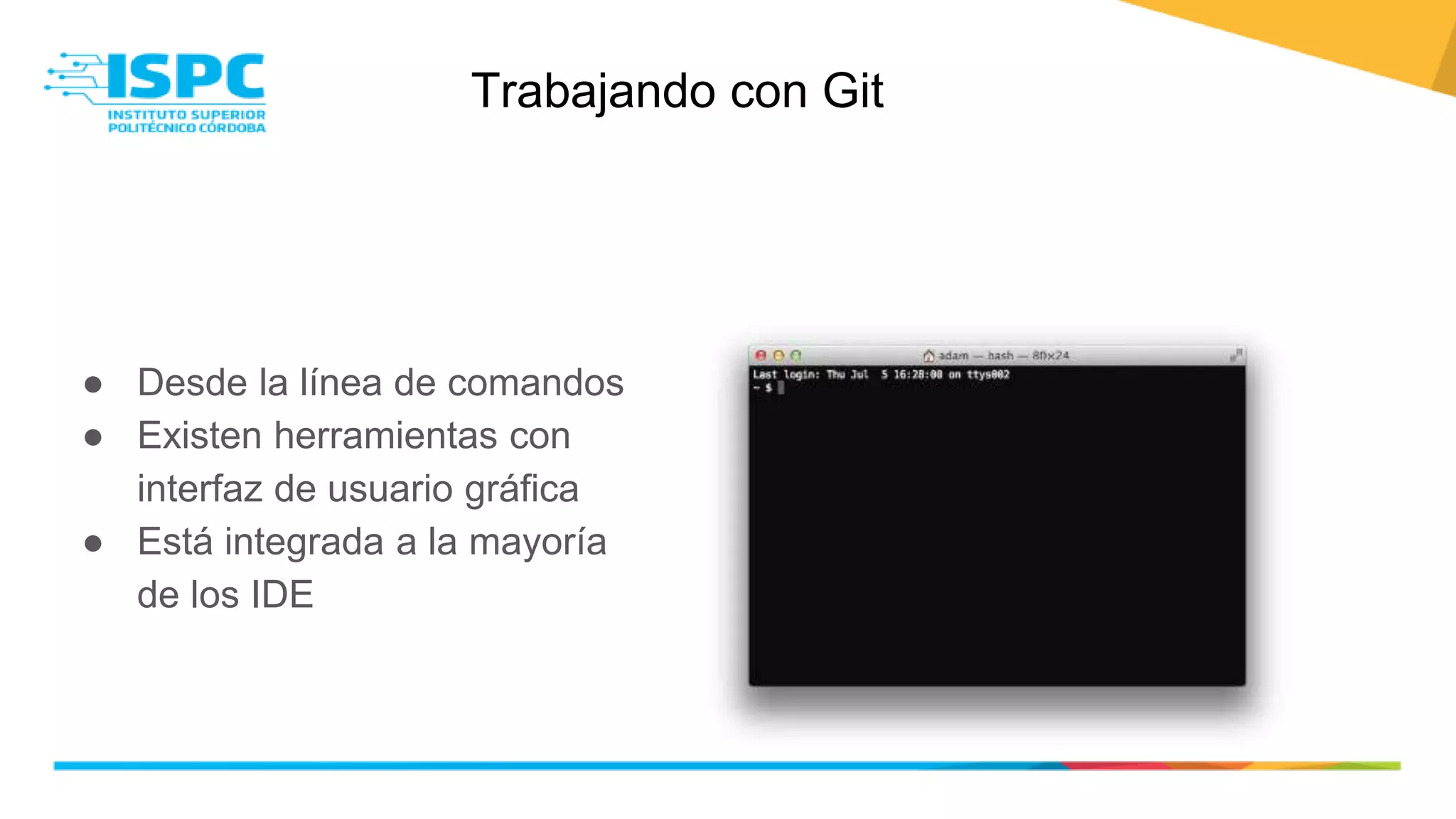 Trabajando con Git
● Desde la línea de comandos
● Existen herramientas con
interfaz de usuario gráfica
● Está integrada a la mayoría
de los IDE
 