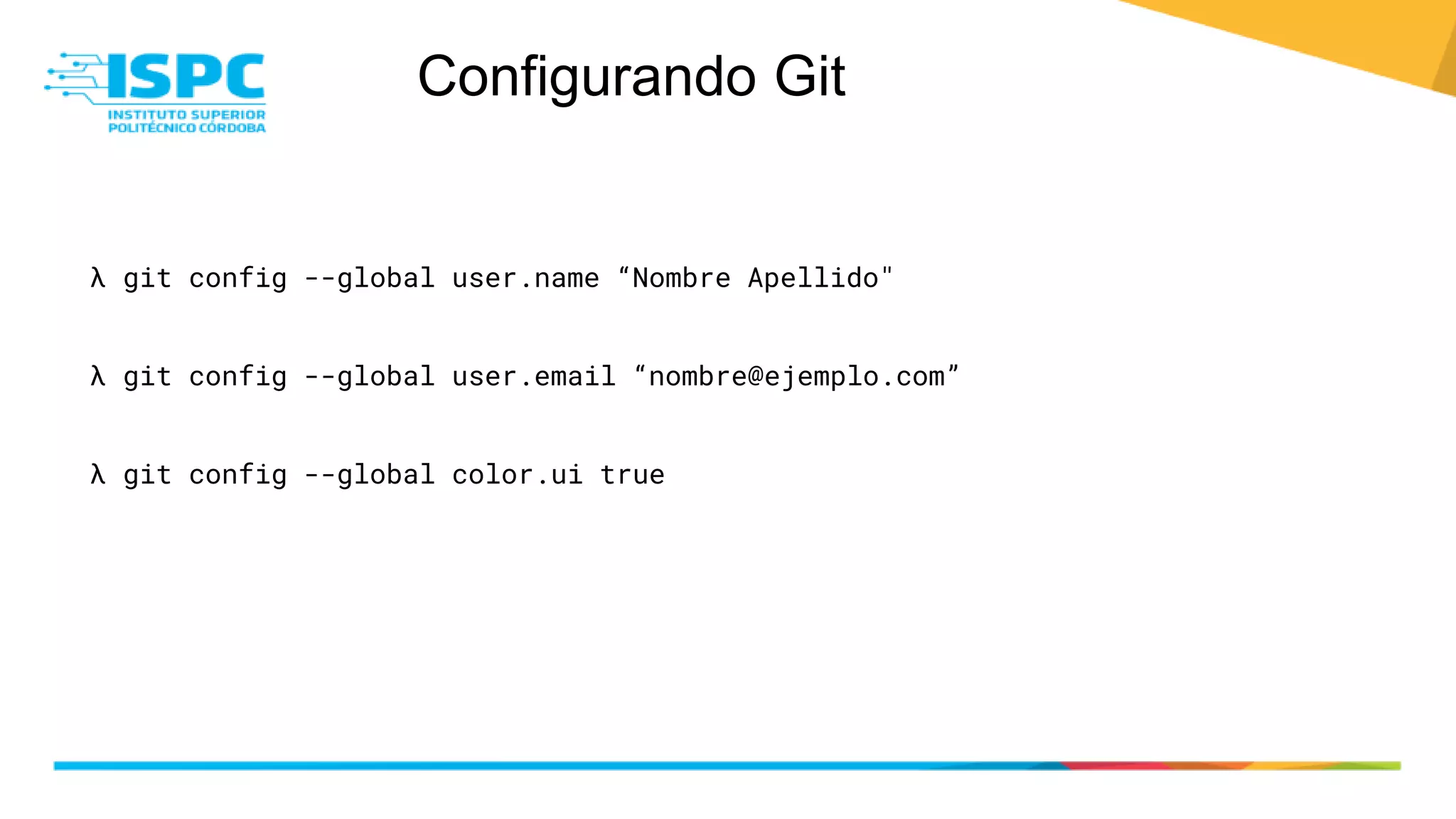 Configurando Git
λ git config --global user.name “Nombre Apellido"
λ git config --global user.email “nombre@ejemplo.com”
λ git config --global color.ui true
 