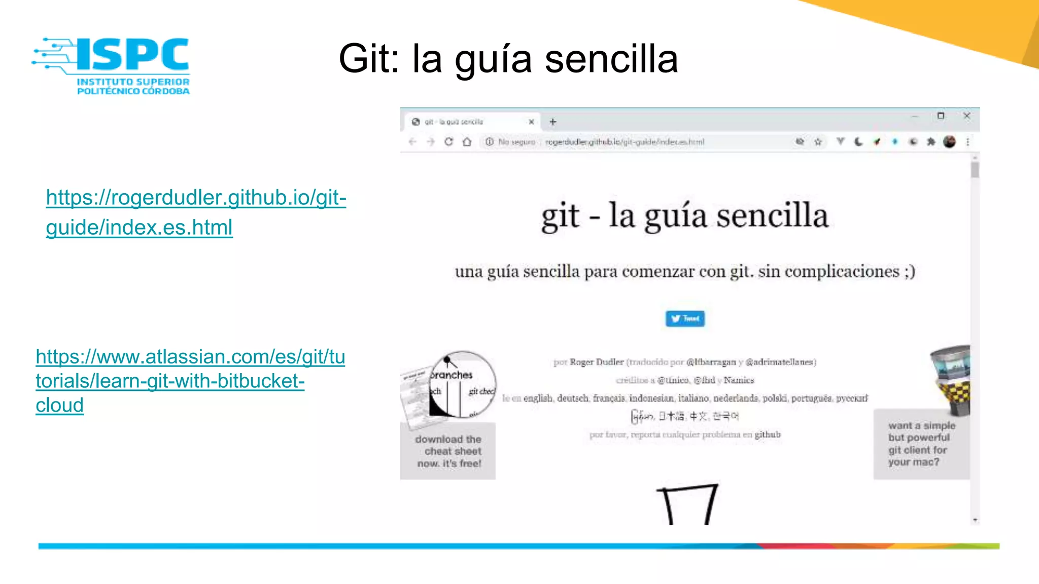 Git: la guía sencilla
https://rogerdudler.github.io/git-
guide/index.es.html
https://www.atlassian.com/es/git/tu
torials/learn-git-with-bitbucket-
cloud
 