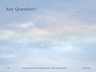 Any Question?
2015/11/28© 2015 Murachi Akira - CC BY-NC-ND - .NET Labo Nov. 201564
 