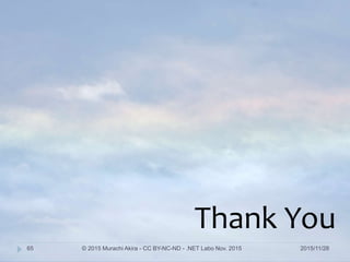 2015/11/28© 2015 Murachi Akira - CC BY-NC-ND - .NET Labo Nov. 201565
Thank You
 